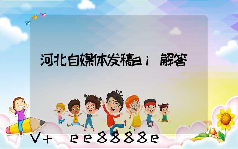 河北自媒体发稿ai解答