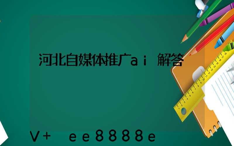 河北自媒体推广ai解答