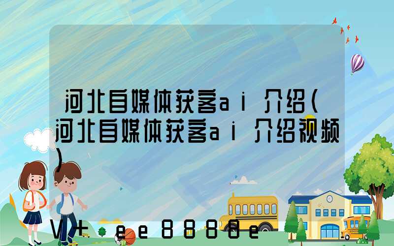 河北自媒体获客ai介绍(河北自媒体获客ai介绍视频)
