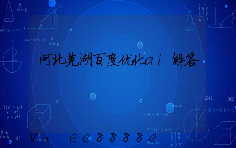 河北芜湖百度优化ai解答