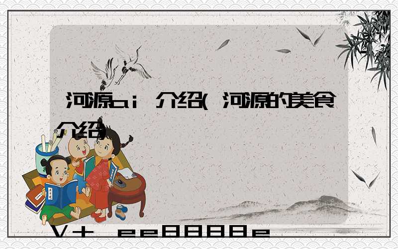 河源ai介绍(河源的美食介绍)