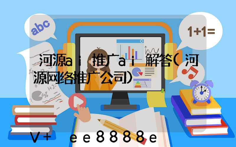 河源ai推广ai解答(河源网络推广公司)