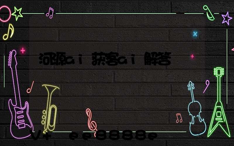 河源ai获客ai解答