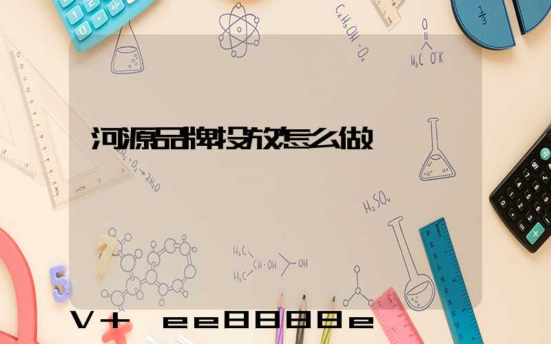河源品牌投放怎么做