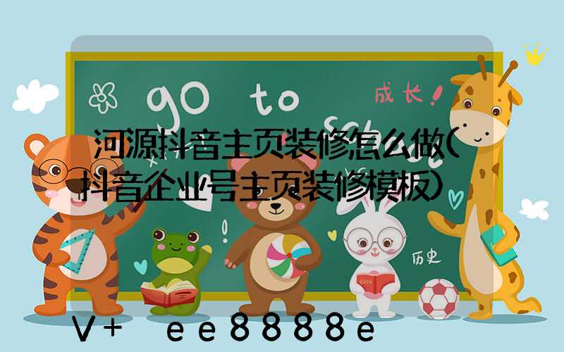 河源抖音主页装修怎么做(抖音企业号主页装修模板)