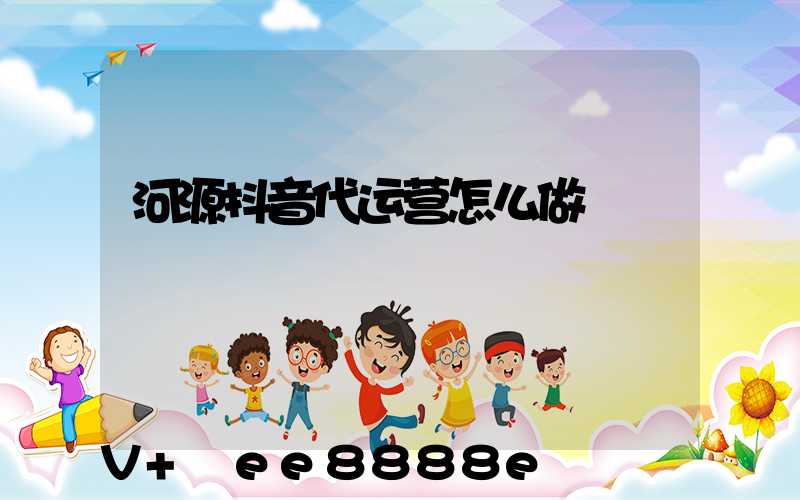 河源抖音代运营怎么做