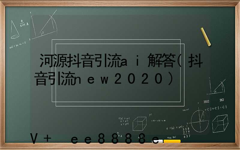 河源抖音引流ai解答(抖音引流new2020)