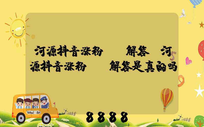 河源抖音涨粉ai解答(河源抖音涨粉ai解答是真的吗)