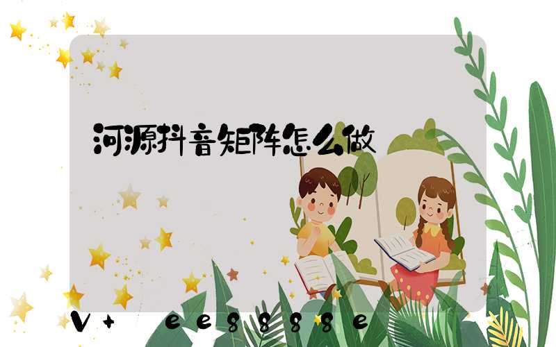 河源抖音矩阵怎么做
