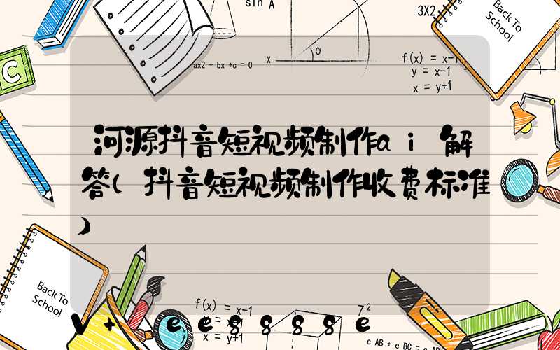 河源抖音短视频制作ai解答(抖音短视频制作收费标准)
