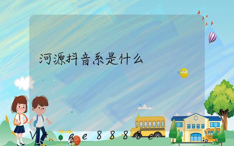 河源抖音系是什么