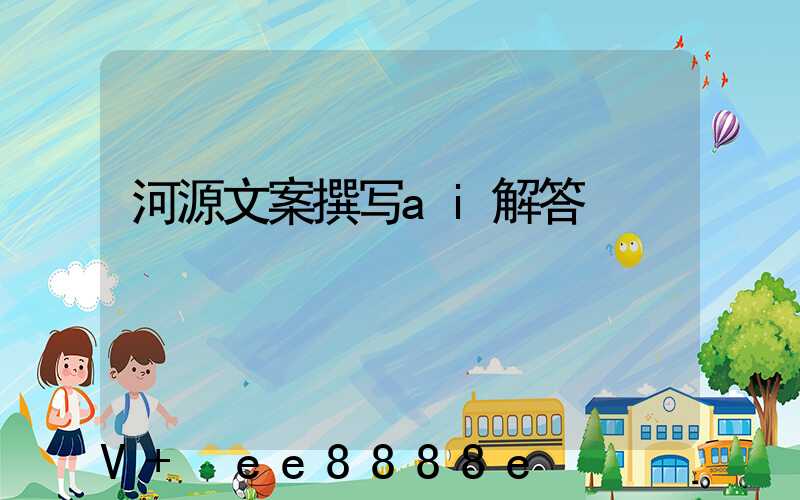 河源文案撰写ai解答
