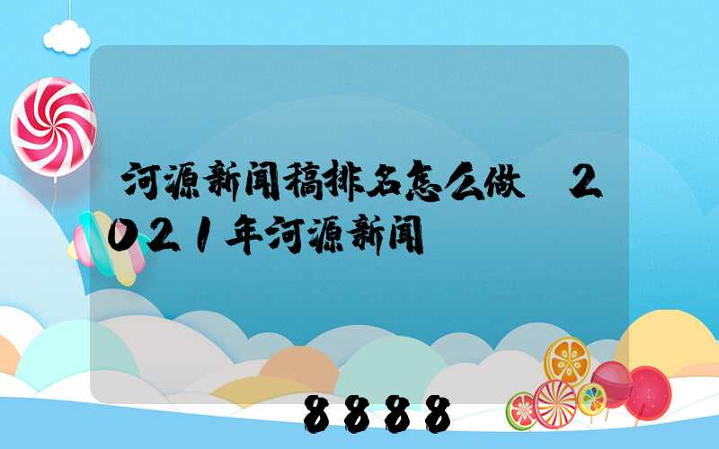 河源新闻稿排名怎么做(2021年河源新闻)