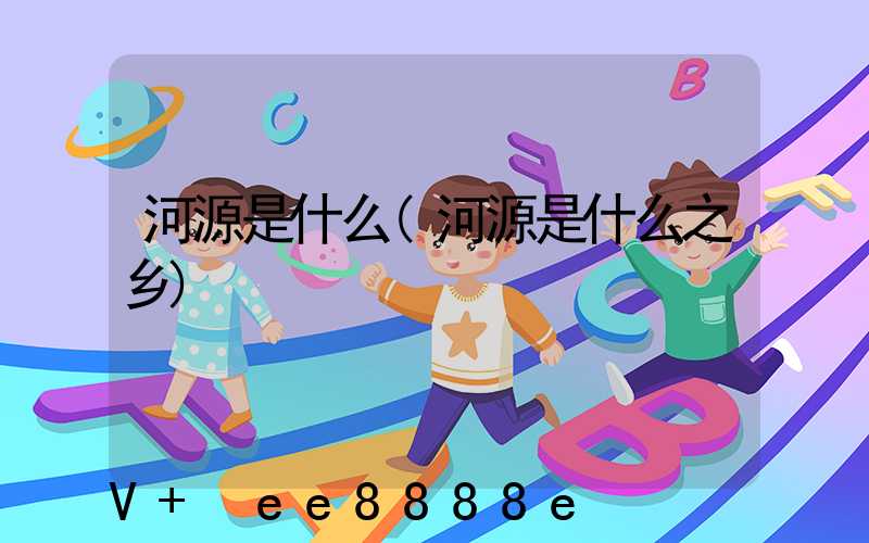 河源是什么(河源是什么之乡)