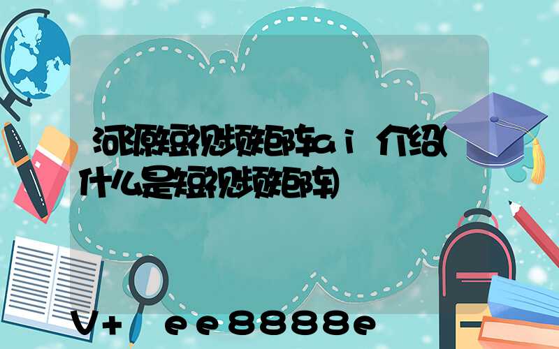 河源短视频矩阵ai介绍(什么是短视频矩阵)