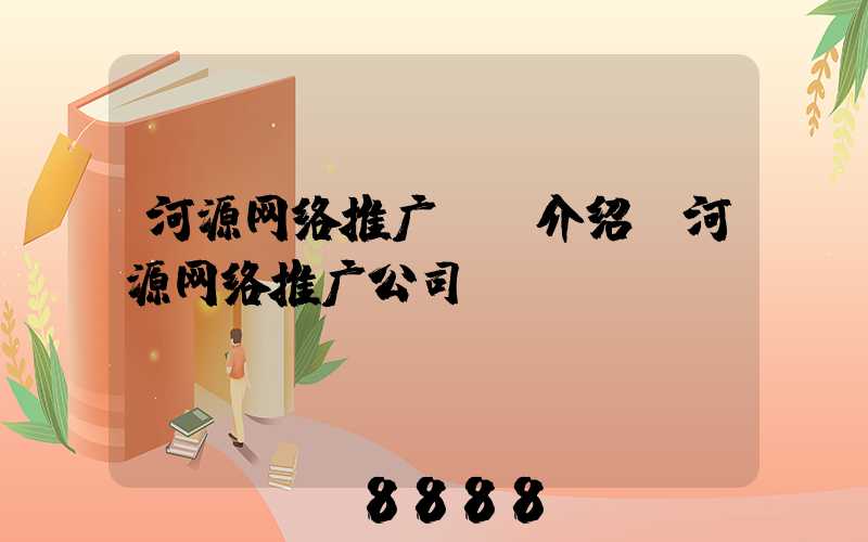 河源网络推广ai介绍(河源网络推广公司)