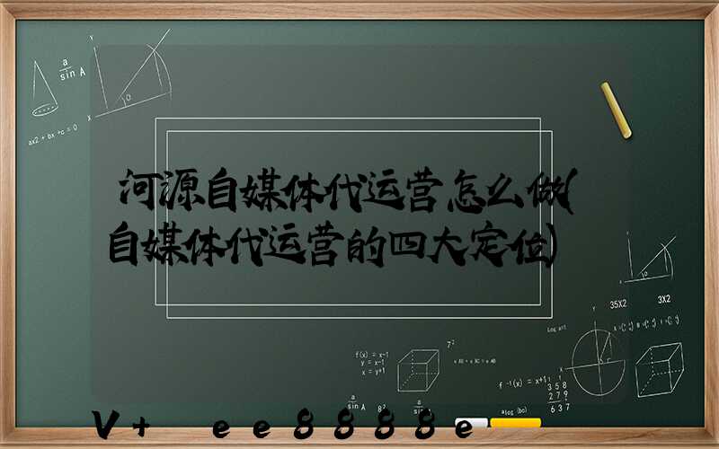 河源自媒体代运营怎么做(自媒体代运营的四大定位)