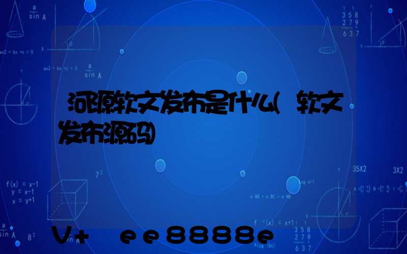 河源软文发布是什么(软文发布源码)