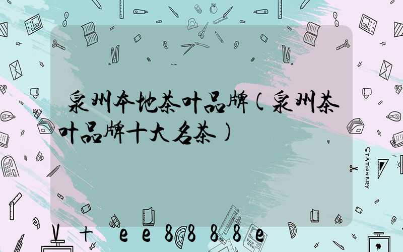 泉州本地茶叶品牌(泉州茶叶品牌十大名茶)