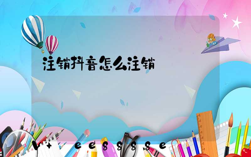 注销抖音怎么注销
