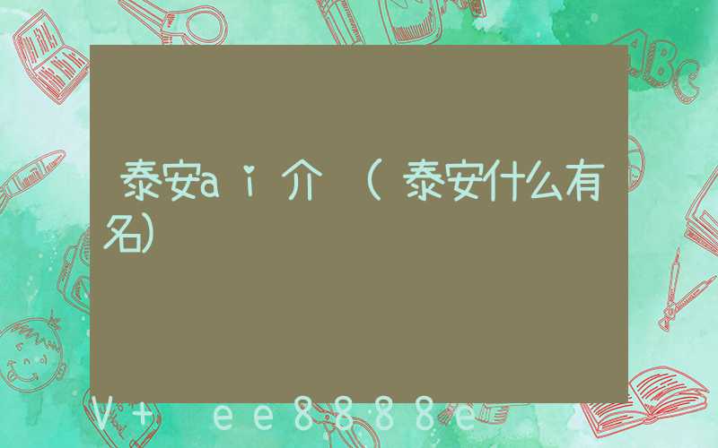 泰安ai介绍(泰安什么有名)