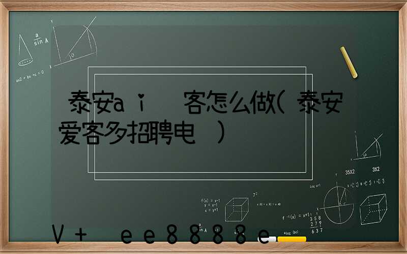 泰安ai获客怎么做(泰安爱客多招聘电话)