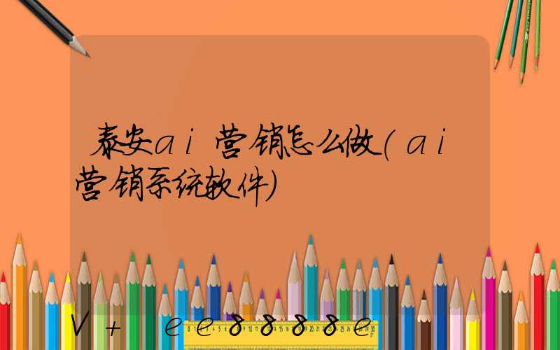 泰安ai营销怎么做(ai营销系统软件)