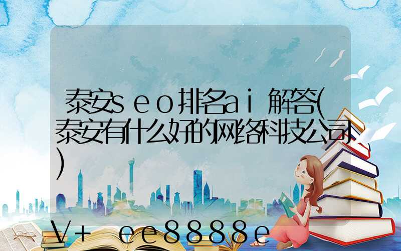 泰安seo排名ai解答(泰安有什么好的网络科技公司)