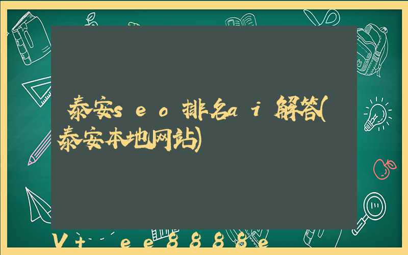 泰安seo排名ai解答(泰安本地网站)