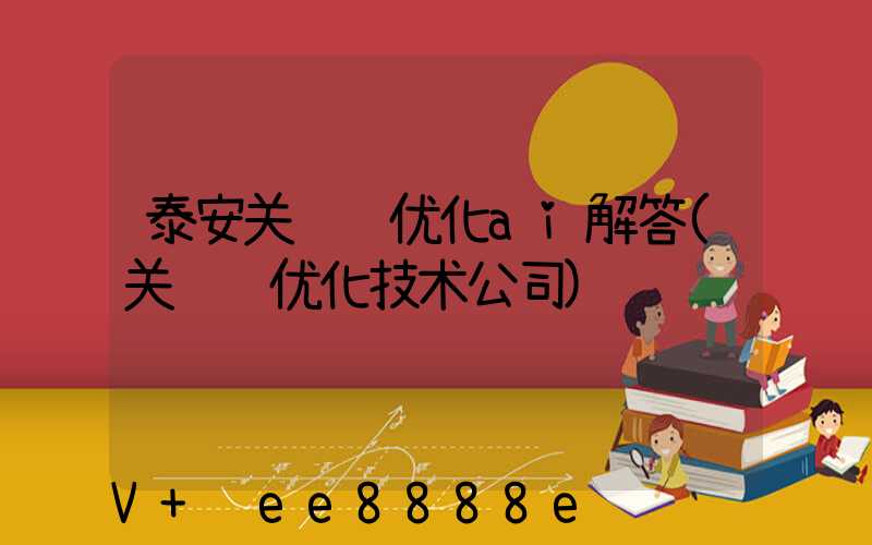 泰安关键词优化ai解答(关键词优化技术公司)
