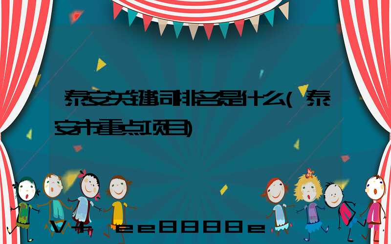 泰安关键词排名是什么(泰安市重点项目)