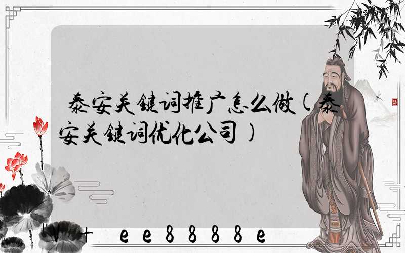 泰安关键词推广怎么做(泰安关键词优化公司)