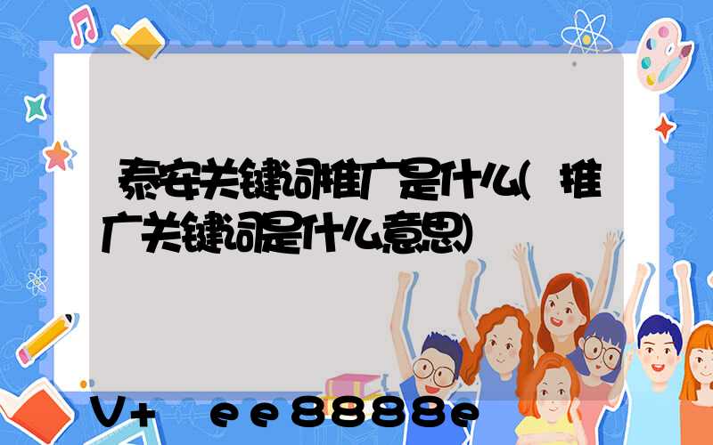 泰安关键词推广是什么(推广关键词是什么意思)