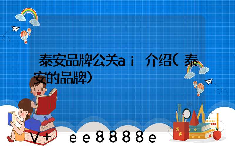 泰安品牌公关ai介绍(泰安的品牌)