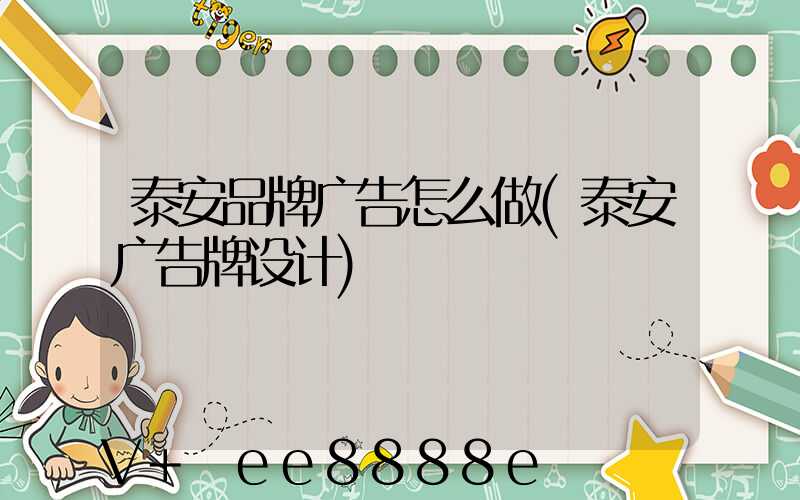 泰安品牌广告怎么做(泰安广告牌设计)
