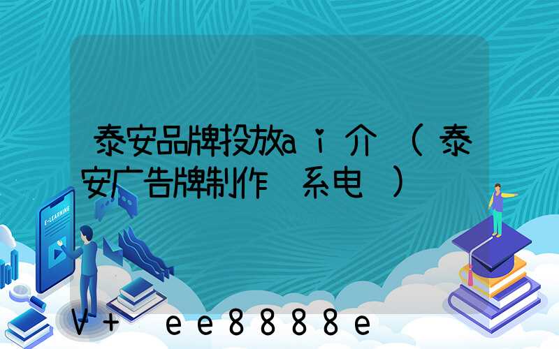 泰安品牌投放ai介绍(泰安广告牌制作联系电话)
