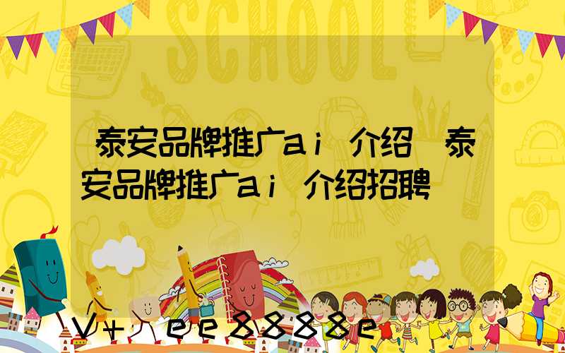 泰安品牌推广ai介绍(泰安品牌推广ai介绍招聘)