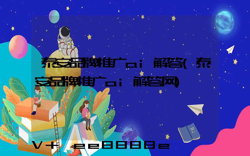 泰安品牌推广ai解答(泰安品牌推广ai解答网)