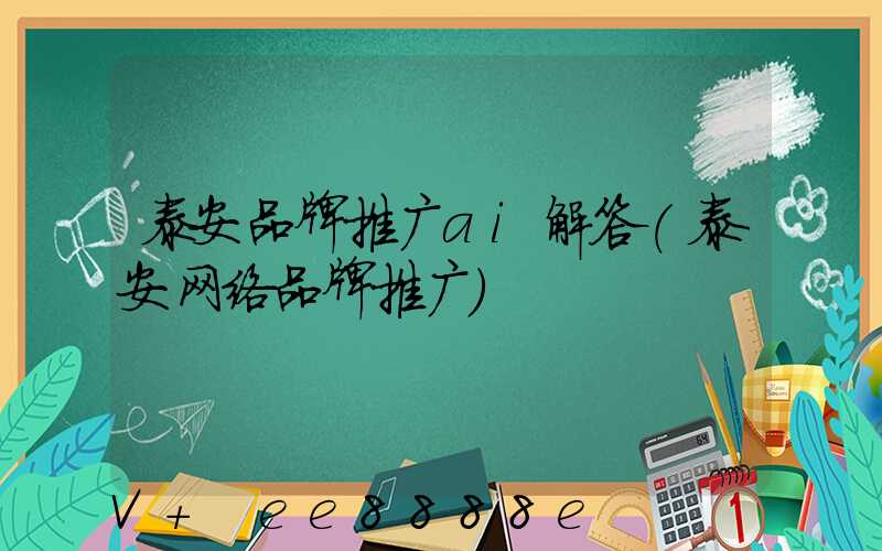泰安品牌推广ai解答(泰安网络品牌推广)