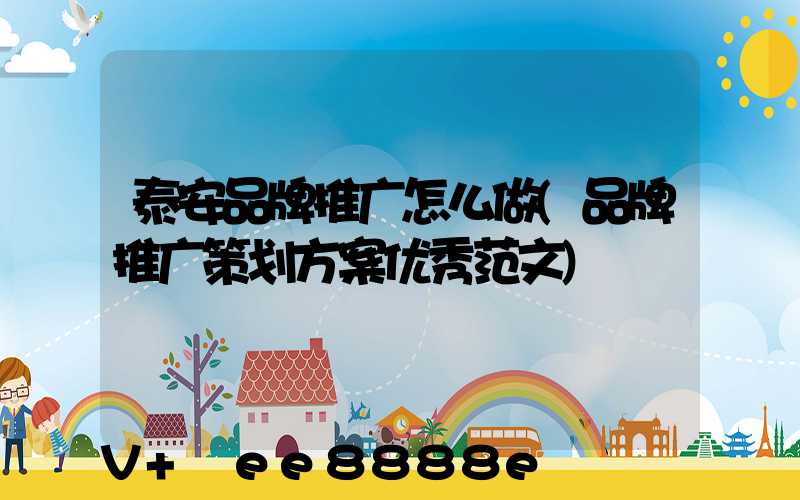 泰安品牌推广怎么做(品牌推广策划方案优秀范文)