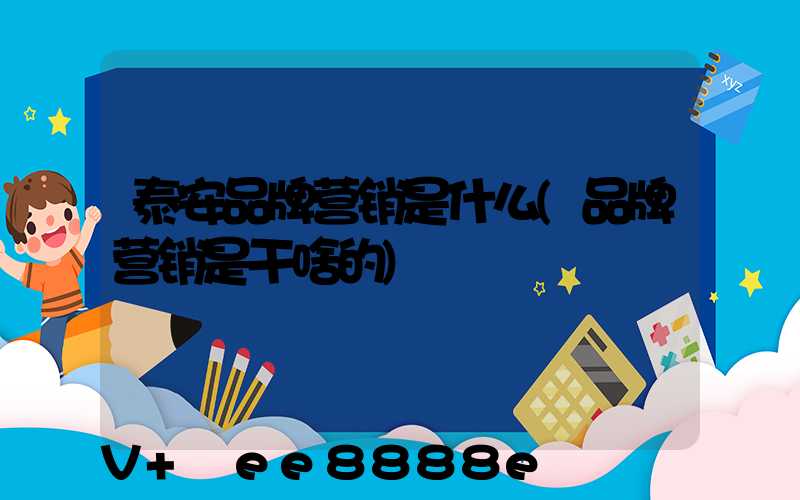 泰安品牌营销是什么(品牌营销是干啥的)