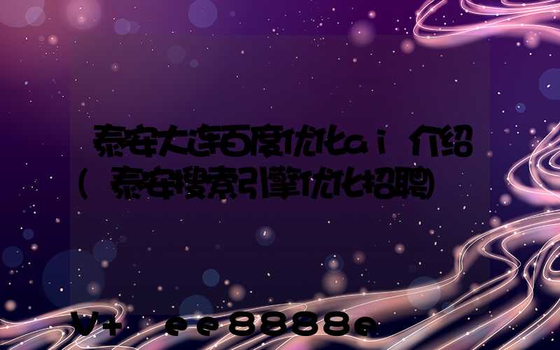 泰安大连百度优化ai介绍(泰安搜索引擎优化招聘)