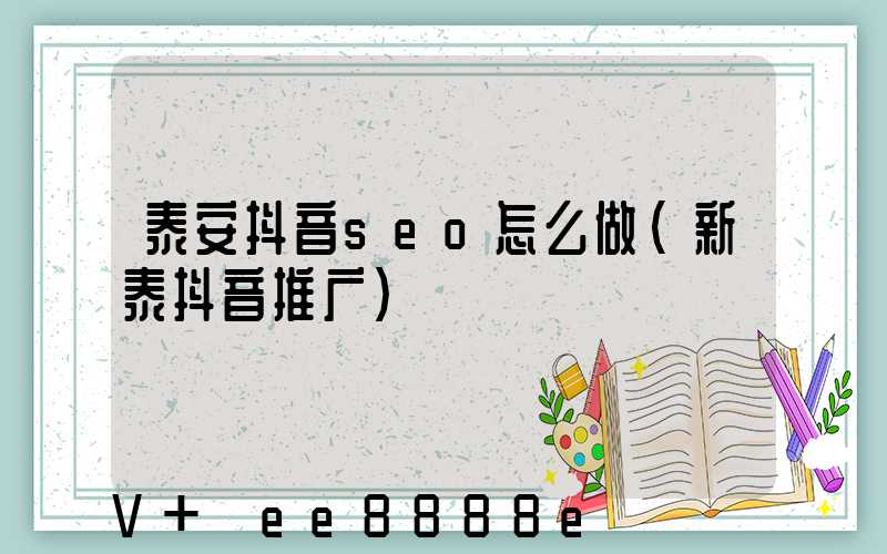 泰安抖音seo怎么做(新泰抖音推广)