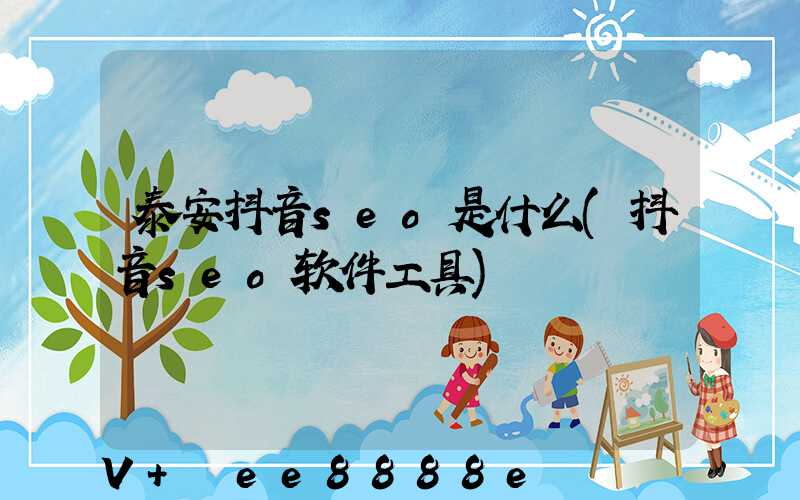 泰安抖音seo是什么(抖音seo软件工具)