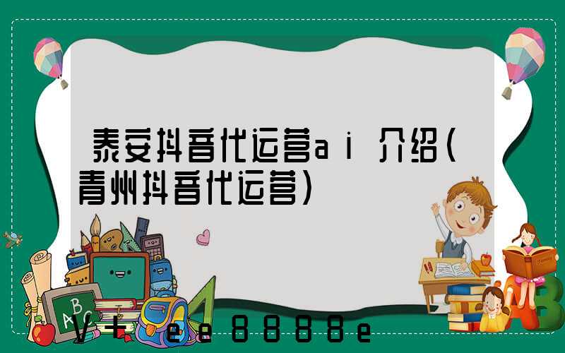 泰安抖音代运营ai介绍(青州抖音代运营)