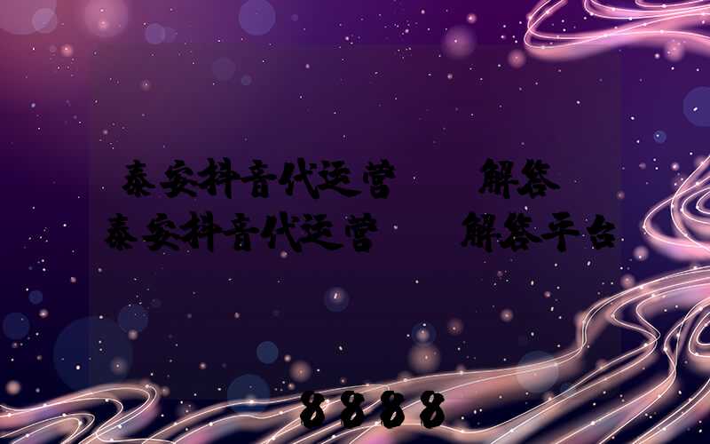 泰安抖音代运营ai解答(泰安抖音代运营ai解答平台)