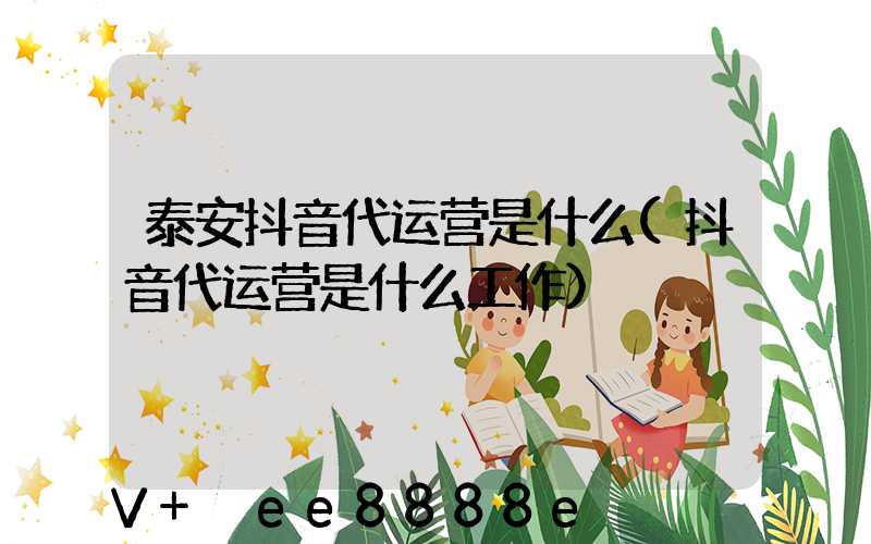 泰安抖音代运营是什么(抖音代运营是什么工作)