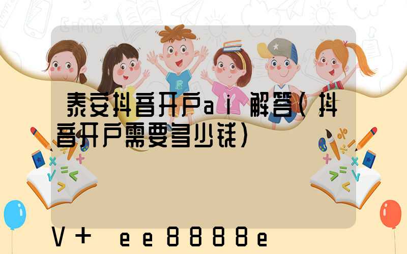 泰安抖音开户ai解答(抖音开户需要多少钱)