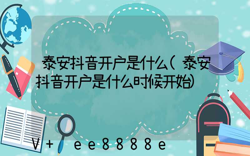 泰安抖音开户是什么(泰安抖音开户是什么时候开始)