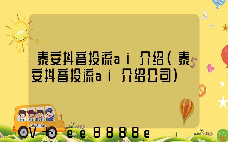 泰安抖音投流ai介绍(泰安抖音投流ai介绍公司)